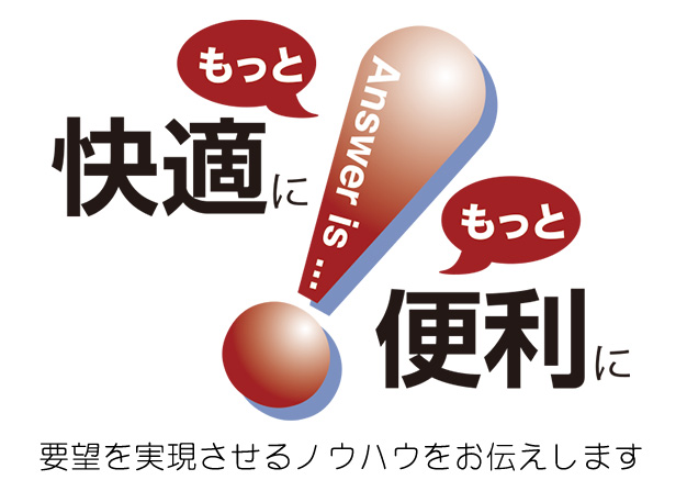 もっと快適に！もっと便利に！要望を実現させるノウハウをお伝えします